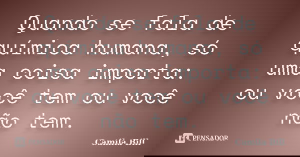 Quando se fala de química humana, só uma coisa importa: ou você tem ou você não tem.... Frase de Camila Bill.