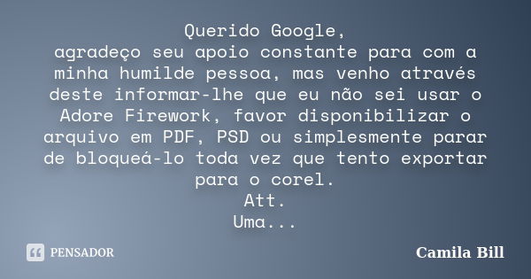 Querido Google, agradeço seu apoio constante para com a minha humilde pessoa, mas venho através deste informar-lhe que eu não sei usar o Adore Firework, favor d... Frase de Camila Bill.