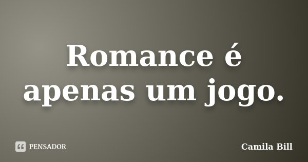 Romance é apenas um jogo.... Frase de Camila Bill.