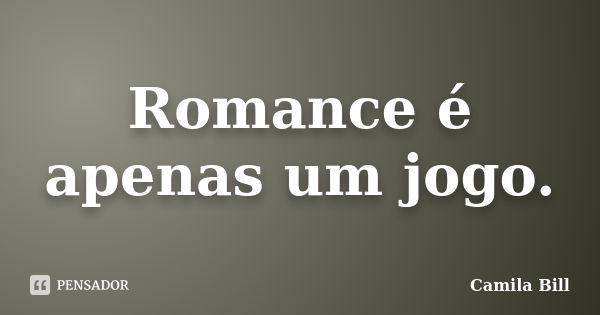 Romance é apenas um jogo.... Frase de Camila Bill.