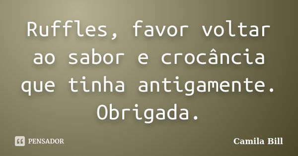 Ruffles, favor voltar ao sabor e crocância que tinha antigamente. Obrigada.... Frase de Camila Bill.