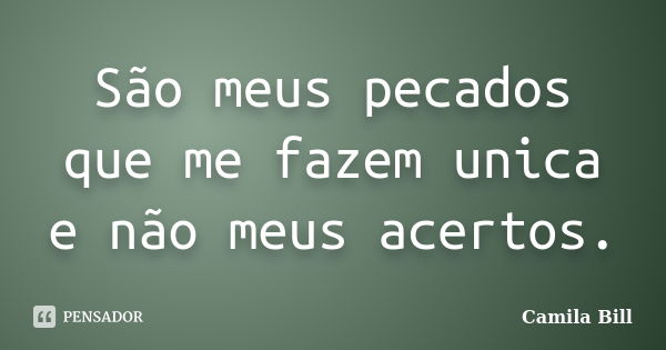 São meus pecados que me fazem unica e não meus acertos.... Frase de Camila Bill.