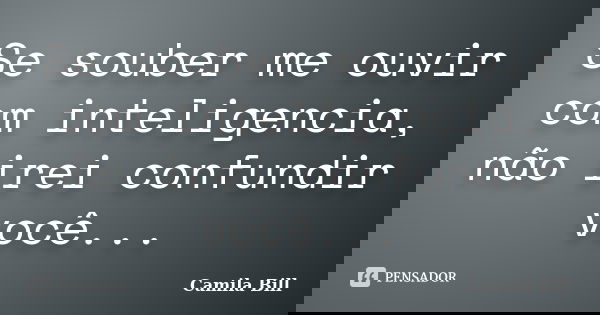 Se souber me ouvir com inteligencia, não irei confundir você...... Frase de Camila Bill.