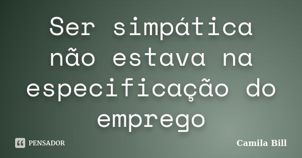 Ser simpática não estava na especificação do emprego... Frase de Camila Bill.