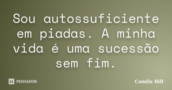 Sou autossuficiente em piadas. A minha vida é uma sucessão sem fim.... Frase de Camila Bill.