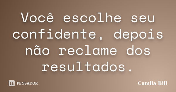 Você escolhe seu confidente, depois não reclame dos resultados.... Frase de Camila Bill.