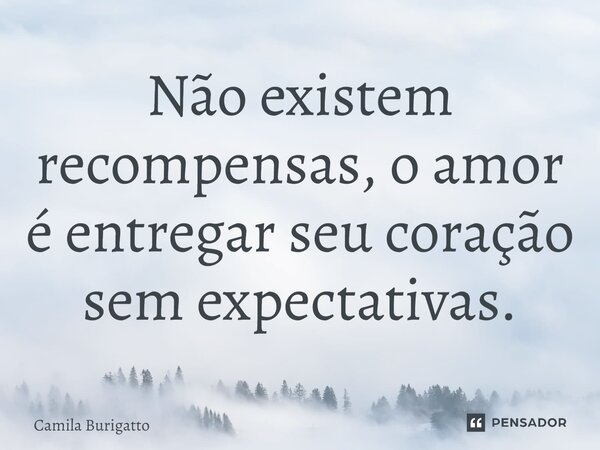 ⁠Não existem recompensas, o amor é entregar seu coração sem expectativas.... Frase de Camila Burigatto.