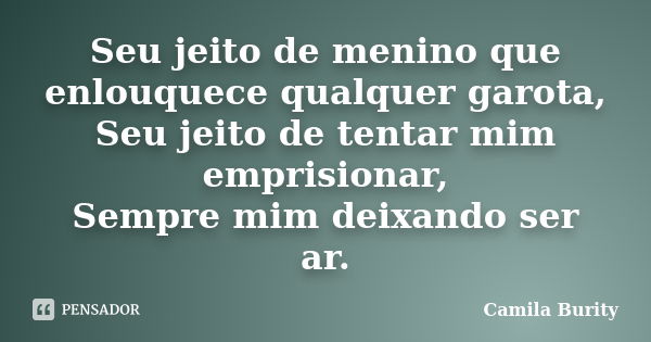 Seu jeito de menino que enlouquece qualquer garota, Seu jeito de tentar mim emprisionar, Sempre mim deixando ser ar.... Frase de Camila Burity.