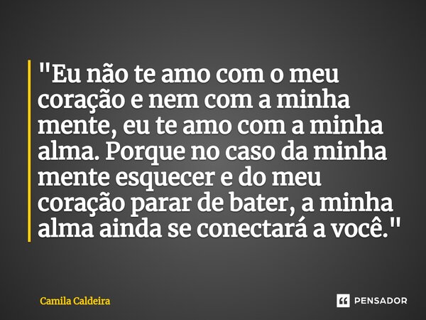 ⁠"Eu não te amo com o meu coração e nem com a minha mente, eu te amo com a minha alma. Porque no caso da minha mente esquecer e do meu coração parar de bat... Frase de Camila Caldeira.