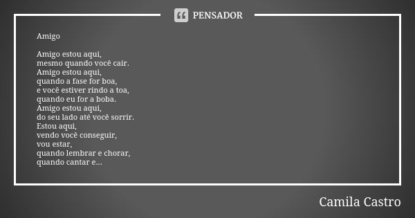 Amigo Amigo estou aqui, mesmo quando você cair. Amigo estou aqui, quando a fase for boa, e você estiver rindo a toa, quando eu for a boba. Amigo estou aqui, do ... Frase de Camila Castro.