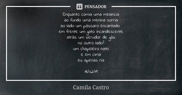 Enquanto comia uma melancia ao fundo uma menina sorria ao lado um pássaro encantado em frente um gato incandescente atrás um servidor de gás no outro lado? um c... Frase de Camila Castro.