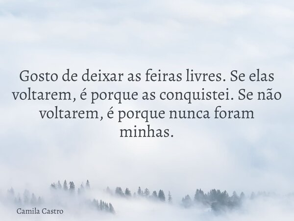 ⁠Gosto de deixar as feiras livres. Se elas voltarem, é porque as conquistei. Se não voltarem, é porque nunca foram minhas.... Frase de Camila Castro.