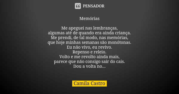 Memórias Me apeguei nas lembranças, algumas até de quando era ainda criança. Me prendi, de tal modo, nas memórias, que hoje minhas semanas são monótonas. Eu não... Frase de Camila Castro.