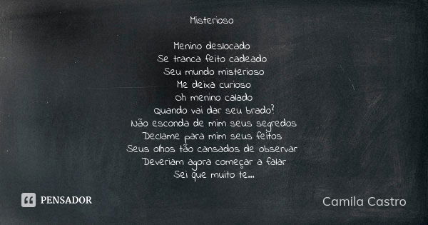 Misterioso Menino deslocado Se tranca feito cadeado Seu mundo misterioso Me deixa curioso Oh menino calado Quando vai dar seu brado? Não esconda de mim seus seg... Frase de Camila Castro.