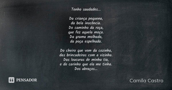 Tenho saudades... Da criança pequena, da bela inocência. Do caminho da roça, que fez aquela moça. Da grama molhada, da poça espelhada. Do cheiro que vem da cozi... Frase de Camila Castro.