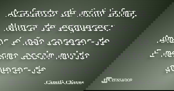 Acalanto de minh'alma, Nunca te esqueces: Amar é não carecer-te E mesmo assim muito querer-te... Frase de Camila Chaves.