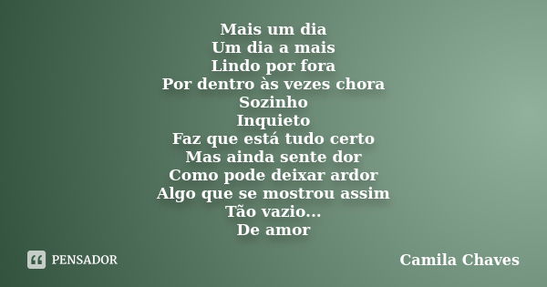 Mais um dia Um dia a mais Lindo por fora Por dentro às vezes chora Sozinho Inquieto Faz que está tudo certo Mas ainda sente dor Como pode deixar ardor Algo que ... Frase de Camila Chaves.