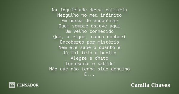 Na inquietude dessa calmaria Mergulho no meu infinito Em busca de encontrar Quem sempre esteve aqui Um velho conhecido Que, a rigor, nunca conheci Encoberto por... Frase de Camila Chaves.