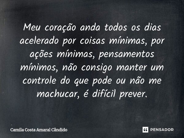⁠Meu coração anda todos os dias acelerado por coisas mínimas, por ações mínimas, pensamentos mínimos, não consigo manter um controle do que pode ou não me machu... Frase de Camila Costa Amaral Cândido.