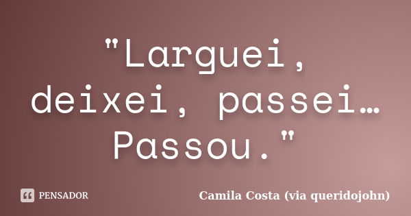 "Larguei, deixei, passei… Passou."... Frase de Camila Costa (via queridojohn).