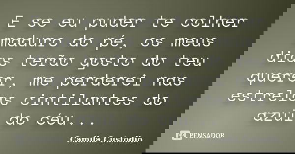 E se eu puder te colher maduro do pé, os meus dias terão gosto do teu querer, me perderei nas estrelas cintilantes do azul do céu...... Frase de Camila Custodio.