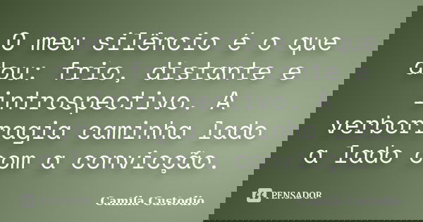 O meu silêncio é o que dou: frio, distante e introspectivo. A verborragia caminha lado a lado com a convicção.... Frase de Camila Custodio.