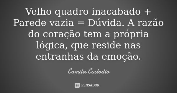 Velho quadro inacabado + Parede vazia = Dúvida. A razão do coração tem a própria lógica, que reside nas entranhas da emoção.... Frase de Camila Custodio.