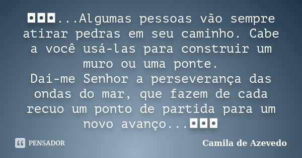 ◘◘◘...Algumas pessoas vão sempre atirar pedras em seu caminho. Cabe a você usá-las para construir um muro ou uma ponte. Dai-me Senhor a perseverança das ondas d... Frase de Camila de Azevedo.