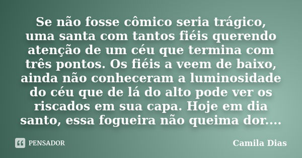 Se não fosse cômico seria trágico, uma santa com tantos fiéis querendo atenção de um céu que termina com três pontos. Os fiéis a veem de baixo, ainda não conhec... Frase de Camila Dias.