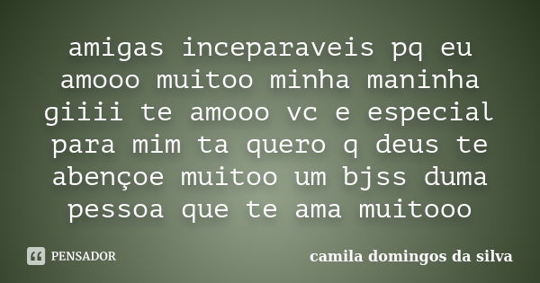 amigas inceparaveis pq eu amooo muitoo minha maninha giiii te amooo vc e especial para mim ta quero q deus te abençoe muitoo um bjss duma pessoa que te ama muit... Frase de camila domingos da silva.