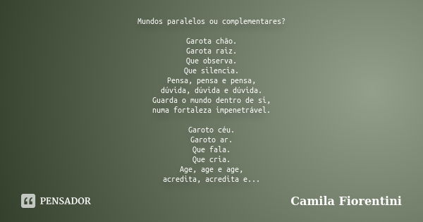 Mundos paralelos ou complementares? Garota chão. Garota raiz. Que observa. Que silencia. Pensa, pensa e pensa, dúvida, dúvida e dúvida. Guarda o mundo dentro de... Frase de Camila Fiorentini.