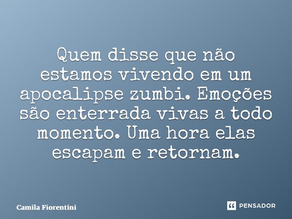 ⁠Quem disse que não estamos vivendo em um apocalipse zumbi. Emoções são enterrada vivas a todo momento. Uma hora elas escapam e retornam.... Frase de Camila Fiorentini.