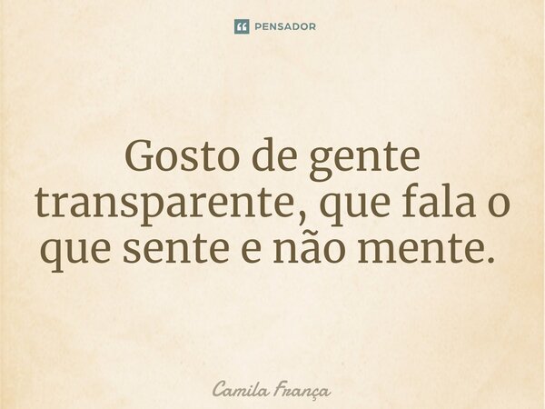 Gosto de gente transparente, que fala o que sente e não mente. ⁠... Frase de Camila França.