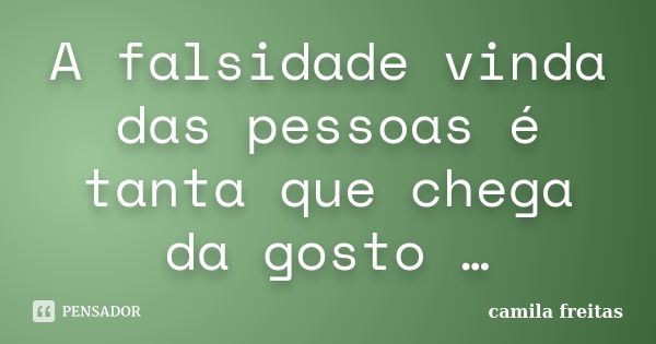 A falsidade vinda das pessoas é tanta que chega da gosto …... Frase de Camila Freitas.