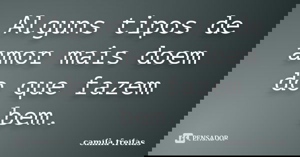 Alguns tipos de amor mais doem do que fazem bem.... Frase de Camila Freitas.