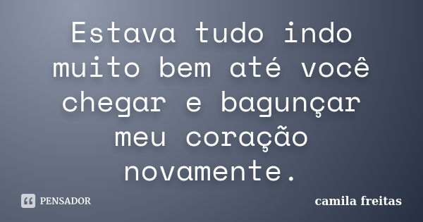 Estava tudo indo muito bem até você chegar e bagunçar meu coração novamente.... Frase de Camila Freitas.