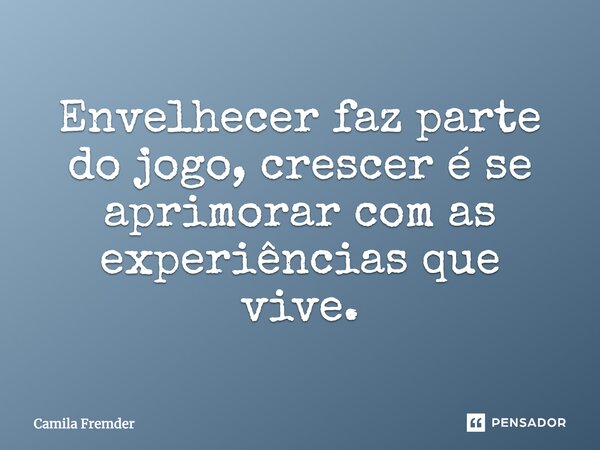 ⁠Envelhecer faz parte do jogo, crescer é se aprimorar com as experiências que vive.... Frase de Camila Fremder.