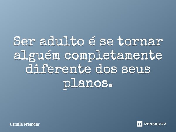 ⁠Ser adulto é se tornar alguém completamente diferente dos seus planos.... Frase de Camila Fremder.