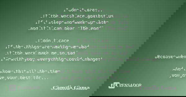 I don`t care... If the world are against us If i sleep and wake up late and if i can hear "The end" I don`t care If the things are making me bad if th... Frase de Camila Gama.