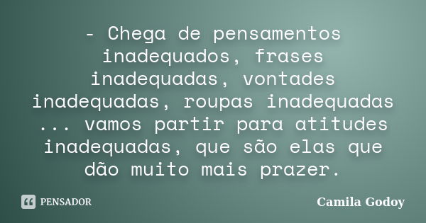 ‎- Chega de pensamentos inadequados, frases inadequadas, vontades inadequadas, roupas inadequadas ... vamos partir para atitudes inadequadas, que são elas... Frase de Camila Godoy.