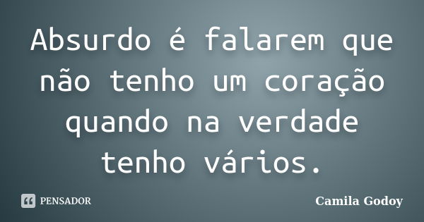 Absurdo é falarem que não tenho um coração quando na verdade tenho vários.... Frase de Camila Godoy.