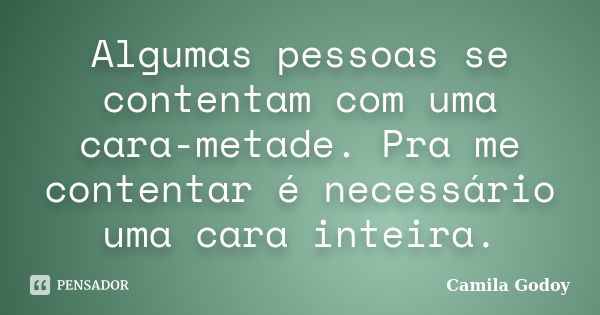 Algumas pessoas se contentam com uma cara-metade. Pra me contentar é necessário uma cara inteira.... Frase de Camila Godoy.