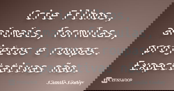 Crie Filhos, animais, formulas, projetos e roupas. Expectativas não.... Frase de Camila Godoy.