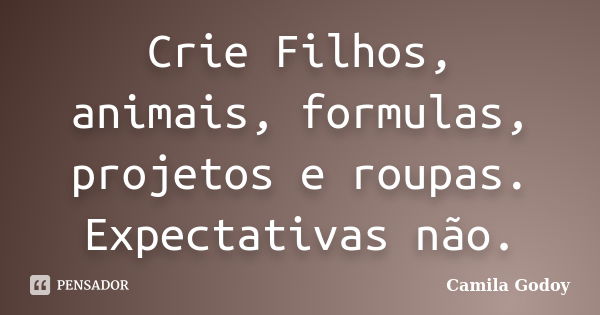 Crie Filhos, animais, formulas, projetos e roupas. Expectativas não.... Frase de Camila Godoy.