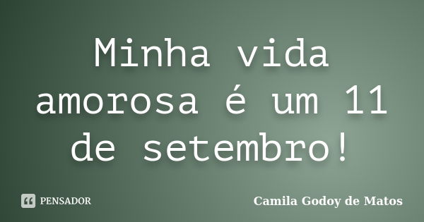 Minha vida amorosa é um 11 de setembro!... Frase de Camila Godoy de Matos.