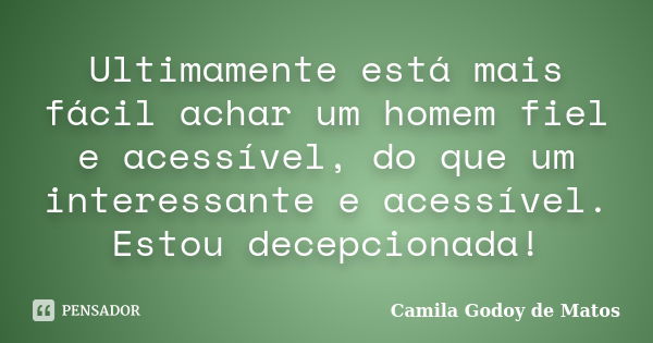 Ultimamente está mais fácil achar um homem fiel e acessível, do que um interessante e acessível. Estou decepcionada!... Frase de Camila Godoy de Matos.