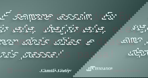 É sempre assim. Eu vejo ele, beijo ele, amo por dois dias e depois passa!... Frase de Camila Godoy.