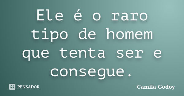 Ele é o raro tipo de homem que tenta ser e consegue.... Frase de Camila Godoy.