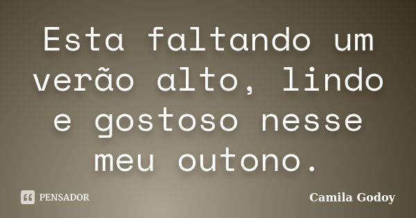 Esta faltando um verão alto, lindo e gostoso nesse meu outono.... Frase de Camila Godoy.