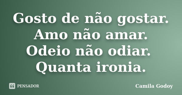 Gosto de não gostar. Amo não amar. Odeio não odiar. Quanta ironia.... Frase de Camila Godoy.